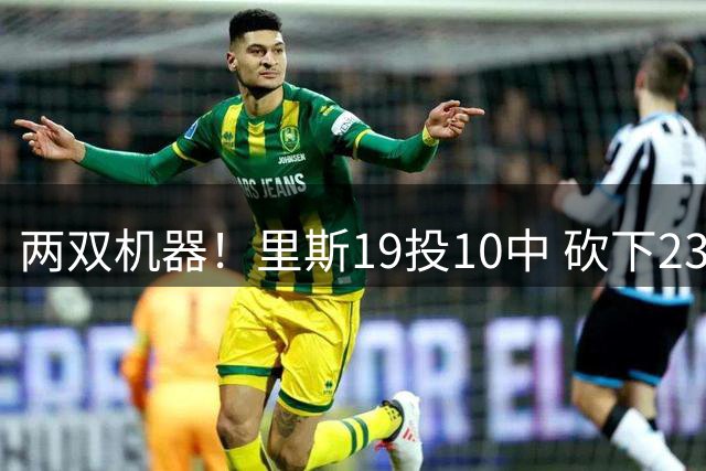 两双机器！里斯19投10中 砍下23分16篮板大号两双 另有2助1帽