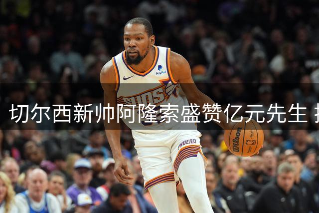 切尔西新帅阿隆索盛赞亿元先生 揭秘罗杰斯即战力背后的战术价值