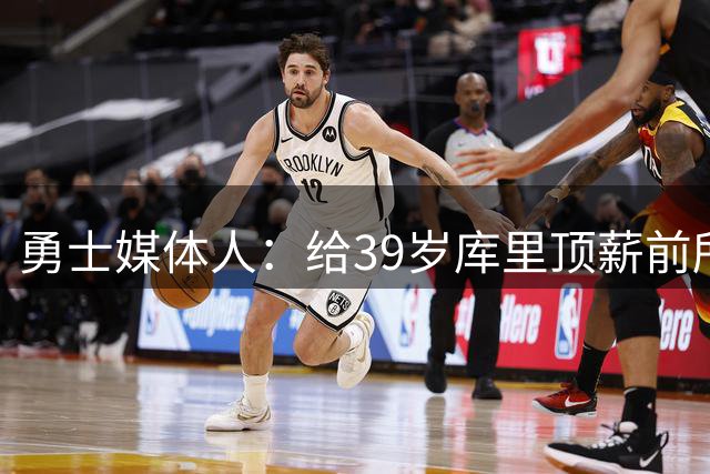 勇士媒体人：给39岁库里顶薪前所未有，那是在为过去买单