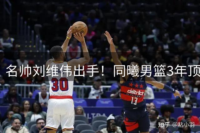 名帅刘维伟出手！同曦男篮3年顶薪截胡杜润旺 广东无奈放走冠军锋线
