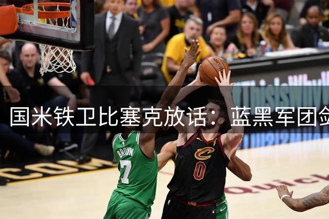 国米铁卫比塞克放话：蓝黑军团剑指意甲王座 德国战袍是终极梦想