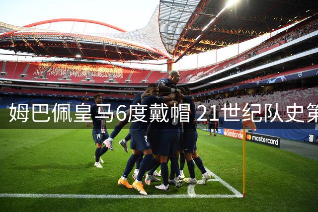 姆巴佩皇马6度戴帽 21世纪队史第三仅次两大传奇