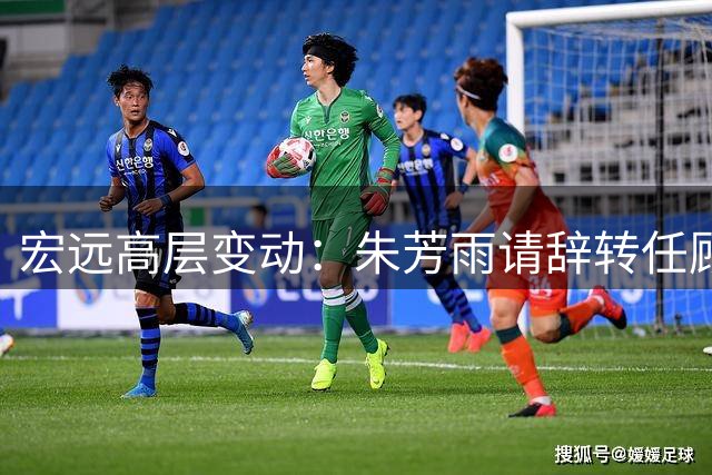 宏远高层变动：朱芳雨请辞转任顾问 徐杰婚讯曝光 杜锋新动态