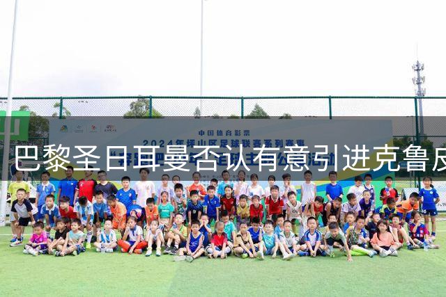巴黎圣日耳曼否认有意引进克鲁皮传闻