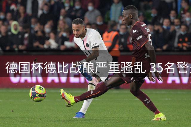 德国杯德比战酿严重骚乱 35名警务人员受伤