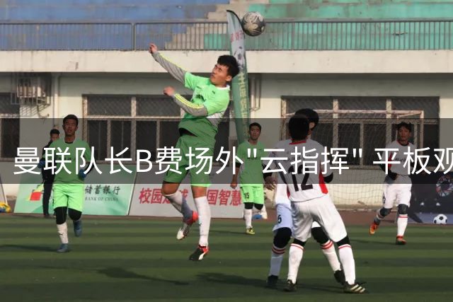 曼联队长B费场外"云指挥" 平板观赛不忘为小将首秀点赞