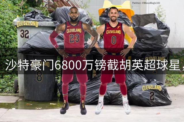 沙特豪门6800万镑截胡英超球星，曼联转会计划受挫