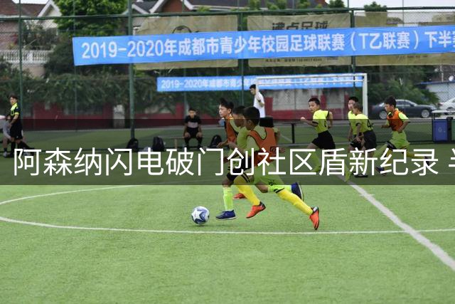 阿森纳闪电破门创社区盾新纪录 半场2球领先曼城展现冠军相
