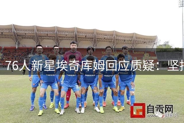 76人新星埃奇库姆回应质疑：坚持自我风格不变