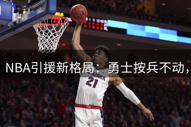 NBA引援新格局：勇士按兵不动，湖人豪签九将引关注